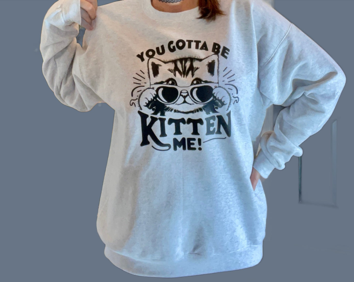 You Gotta Be Kitten Me Crewneck